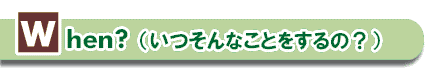 When?（いつそんなことをするの？）