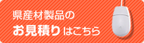 県産材製品のお見積もりはこちら