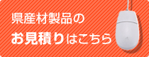 県産材製品のお見積りはこちら