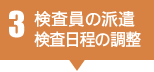 3 検査員の派遣 検査日程の調整