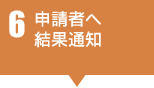 6 申請者へ結果通知